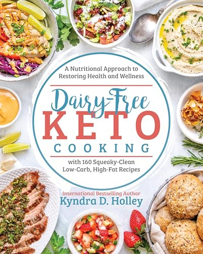 Dairy Free Keto Cooking: A Nutritional Approach to Restoring Health and Wellness: A Nutritional Approach to Restoring Health and Wellness with 160 Squeaky-Clean Low-Carb, High-Fat Recipes