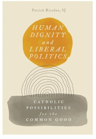 Human Dignity and Liberal Politics: Catholic Possibilities for the Common Good (Martin J. D'Arcy, SJ Memorial Lectures)