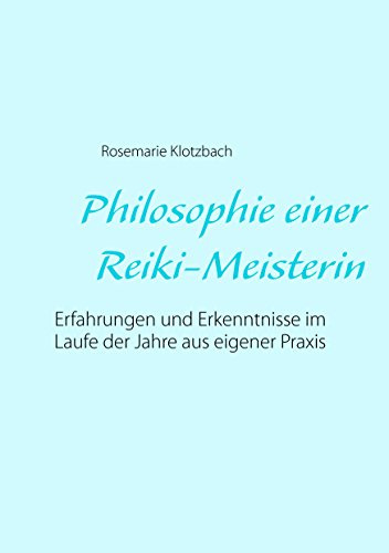 Philosophie einer Reiki-Meisterin: Erfahrungen und Erkenntnisse im Laufe der Jahre aus eigener Praxis