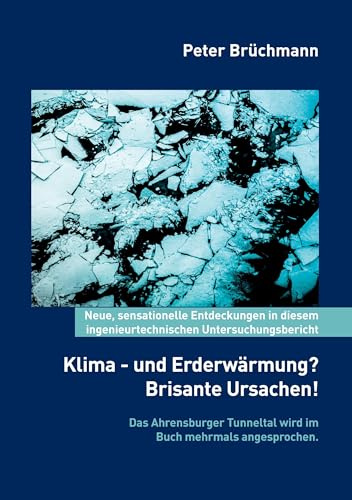 Klima- und Erderwärmung? Brisante Ursachen!: Neue, sensationelle Entdeckungen in diesem ingenieurtechnischen Untersuchungsbericht. Das Ahrensburger Tunneltal wird im Buch mehrmals angesprochen.