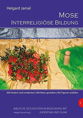 Mose - Interreligiöse Bildung: Mit Kindern Gott entdecken. Mit Natur gestalten. Mit Figuren erzählen (Biblische Geschichten im Elementarbereich in Begegnung mit Judentum und Islam)