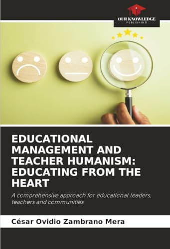 EDUCATIONAL MANAGEMENT AND TEACHER HUMANISM: EDUCATING FROM THE HEART: A comprehensive approach for educational leaders, teachers and communities