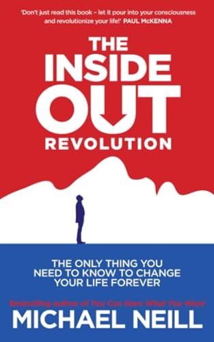 The Inside-Out Revolution: The Only Thing You Need to Know to Change Your Life Forever