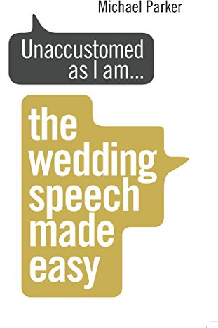 Unaccustomed as I am...: The Wedding Speech Made Easy