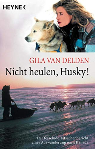 Nicht heulen, Husky!: Der fesselnde Tatsachenbericht einer Auswanderung nach Kanada