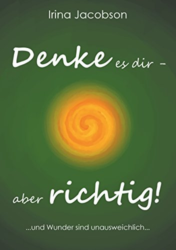 Denke es Dir - aber richtig!: ... und Wunder sind unausweichlich ...
