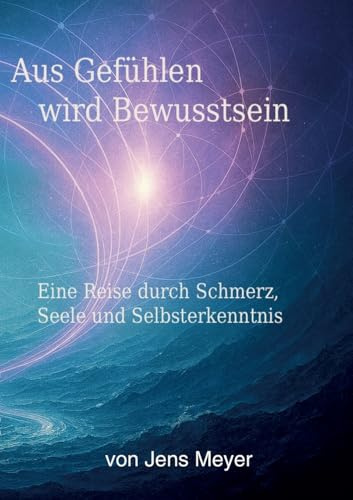 Aus Gefühlen wird Bewustsein: Eine Reise durch Schmerz, Seele und Erwachen