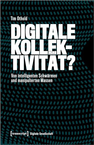 Digitale Kollektivität?: Von intelligenten Schwärmen und manipulierten Massen (Digitale Gesellschaft)