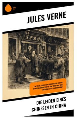 Die Leiden eines Chinesen in China: Eine Reise durch die chinesische Kultur im Aufeinandertreffen von Tradition und Moderne im 19. Jahrhundert: Eine ... und die Suche nach dem Sinn des Daseins