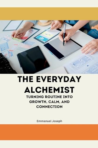 The Everyday Alchemist, Turning Routine into Growth, Calm, and Connection