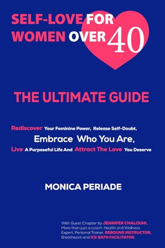 Self Love For Women Over 40: THE ULTIMATE GUIDE Rediscover Your Feminine Power, Release Self-Doubt, Embrace Who You Are, Live A Purposeful Life And Attract the Love You Deserve