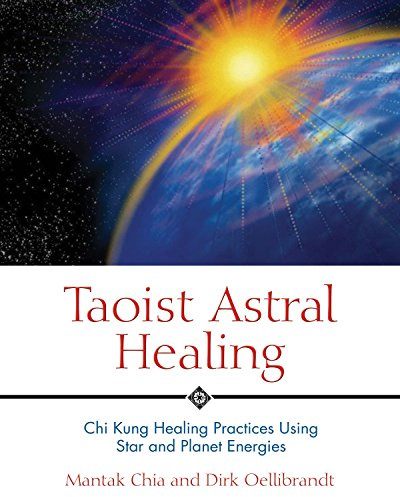 Taoist Astral Healing: Chi Kung Healing Practices Using Star and Planet Energies
