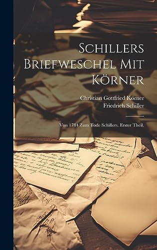 Schillers Briefweschel mit Körner: Von 1784 zum Tode Schillers. Erster Theil.