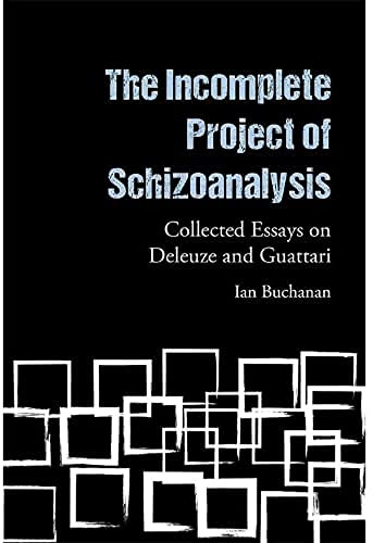 The Incomplete Project of Schizoanalysis: Collected Essays on Deleuze and Guattari