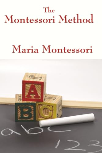 The Montessori Method by Maria Montessori (The Complete and Unabridged Foundations of Montessori Education)