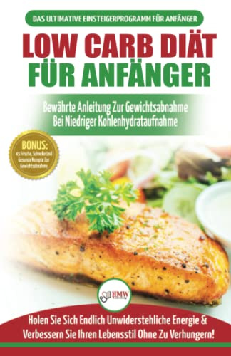 Low Carb Diät Für Anfänger: Die Ultimative Anleitung Für Anfänger Zur Low-carb-diät + 45 Köstliche Und Bewährte Rezepte Für Die Fettverbrennung (Bücher In Deutsch / Low Carb Diet German Book)