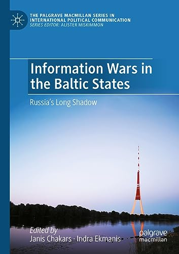 Information Wars in the Baltic States: Russia’s Long Shadow (The Palgrave Macmillan Series in International Political Communication)