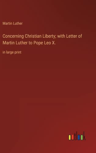 Concerning Christian Liberty; with Letter of Martin Luther to Pope Leo X.: in large print