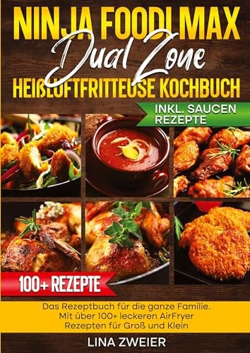 Ninja Foodi Max Dual Zone Heißluftfritteuse Kochbuch: Das Rezeptbuch für die ganze Familie. Mit über 100+ leckeren AirFryer Rezepten für Groß und Klein
