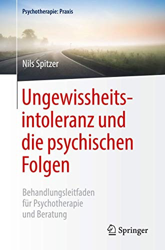 Ungewissheitsintoleranz und die psychischen Folgen: Behandlungsleitfaden für Psychotherapie und Beratung (Psychotherapie: Praxis)