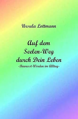 Auf dem Seelen-Weg durch Dein Leben: -Bewusst-Werden im Alltag-