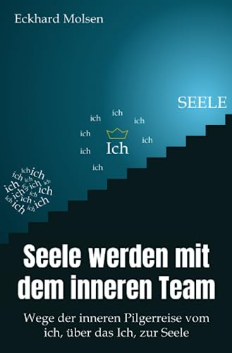 Seele werden mit dem inneren Team - Wege der inneren Pilgerreise vom ich, über das Ich, zur SEELE