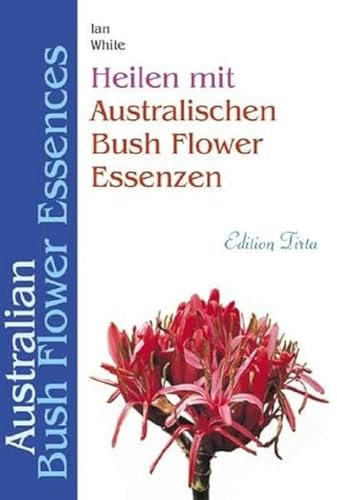 Edition Tirta: Heilen mit australischen Bush Flower Essenzen: Australian Bush Flower Essences