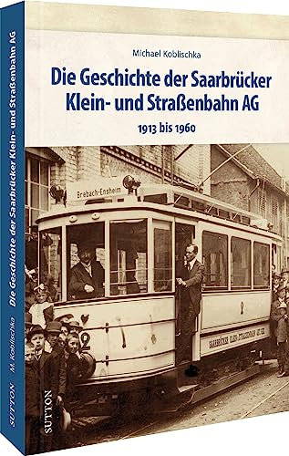 Verkehrsgeschichte – Die Geschichte der Saarbrücker Klein- und Straßenbahn AG: 1913 bis 1960 (Sutton - Auf Schienen unterwegs)