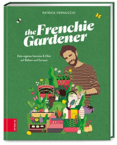 The Frenchie Gardener: Dein eigenes Gemüse & Obst auf Balkon und Terrasse – GAD Silbermedaillen-Gewinner (Gastronomische Akademie Deutschlands e.V.)