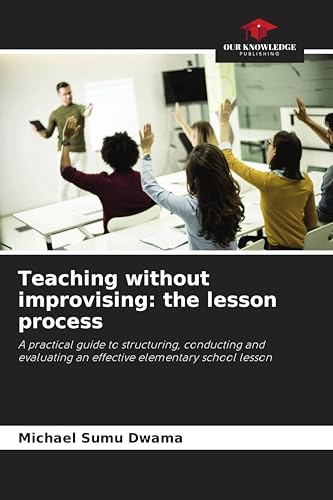 Teaching without improvising: the lesson process: A practical guide to structuring, conducting and evaluating an effective elementary school lesson