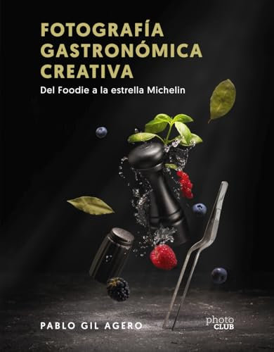 Fotografía gastronómica creativa. Del Foodie a la estrella Michelin (PHOTOCLUB)