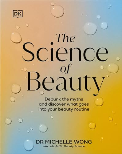 DK The Science of Beauty Debunk the Myths and Discover What Goes into Your Beauty Routine (DK Science of).