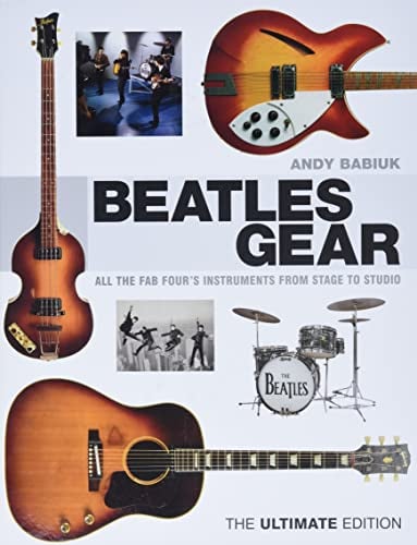 Beatles Gear: All the Fab Four's Instruments from Stage to Studio -the Ultimate Edition