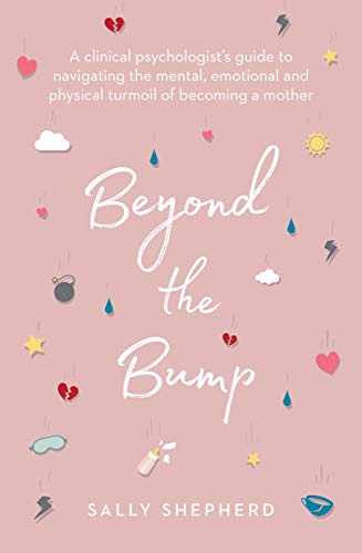 Beyond the Bump: A clinical psychologist's guide to navigating the mental, emotional and physical turmoil of becoming a mother