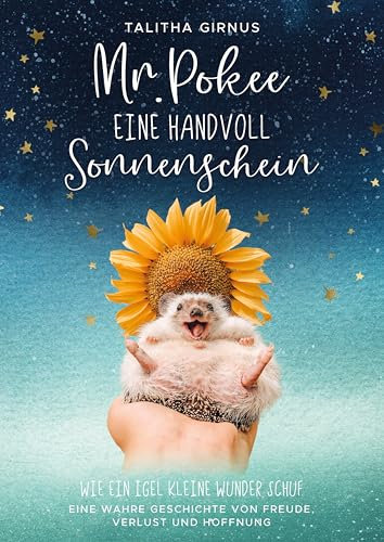 Mr.Pokee: Eine Handvoll Sonnenschein - Wie ein Igel kleine Wunder schuf. Eine wahre Geschichte von Freude, Verlust und Hoffnung