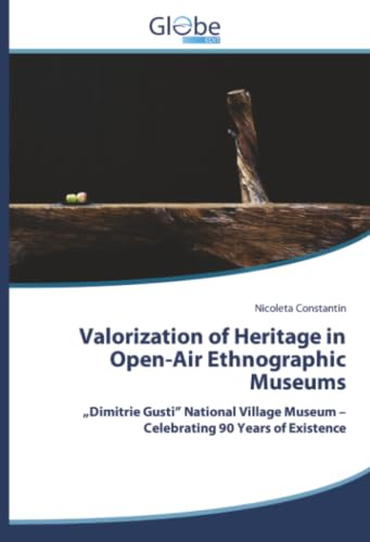 Valorization of Heritage in Open-Air Ethnographic Museums: „Dimitrie Gusti” National Village Museum – Celebrating 90 Years of Existence