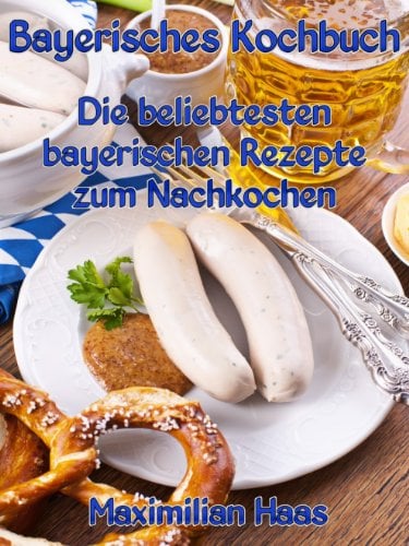 Bayerisches Kochbuch: Die beliebtesten bayerischen Rezepte zum Nachkochen