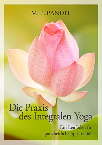 Die Praxis des Integralen Yoga: Ein Leitfaden für ganzheitliche Spiritualität