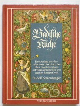 Badische Küche. Eine Auslese aus dem beliebtesten Kochbuch des alten Grossherzogtums mit vielen Anregungen und eigenen Rezepten von Katzenberger Rudolf und Frieder [Bearb.] Everke. ( 1986 )