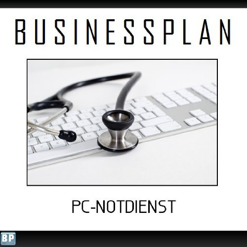 Businessplan Vorlage - Existenzgründung PC-Notdienst Start-Up professionell und erfolgreich mit Checkliste, Muster inkl. Beispiel