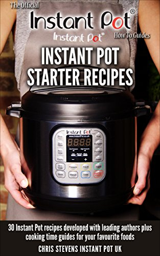 Instant Pot Starter Recipes: 30 Instant Pot recipes developed with leading authors plus cooking time guides for your favourite foods (The Official Instant Pot 'How To' Guides Book 1)
