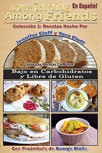Low-Carbing Among Friends en Español - Coleccion 1: Recetas Hecho Por Jennifer Eloff y Yara Eloff - Recetas Bajo en Carbohidratos y Libre de Gluten - Preámbulo de George Stella