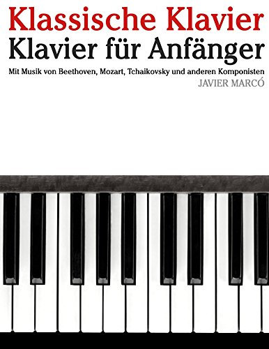 Klassische Klavier: Klavier für Anfänger. Mit Musik von Beethoven, Mozart, Tchaikovsky und anderen Komponisten