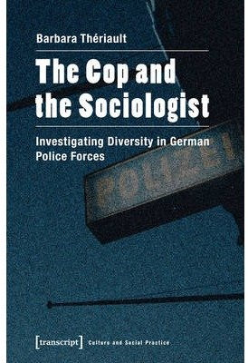 [(Cop & the Sociologist: Investigating Diversity in German Police Forces)] [ By (author) Barbara Theriault ] [January, 2014]