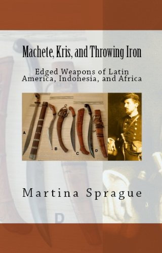 Machete, Kris, and Throwing Iron: Edged Weapons of Latin America, Indonesia, and Africa (Knives, Swords, and Bayonets: A World History of Edged Weapon Warfare Book 2)