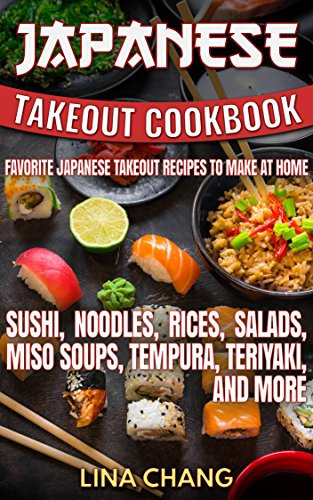 Japanese Takeout Cookbook Favorite Japanese Takeout Recipes to Make at Home: Sushi, Noodles, Rices, Salads, Miso Soups, Tempura, Teriyaki and More (English Edition)