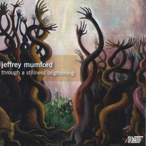 Jeffrey Mumford: Through A Stillness Brightening