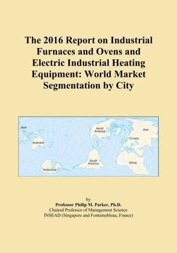 The 2016 Report on Industrial Furnaces and Ovens and Electric Industrial Heating Equipment: World Market Segmentation by City