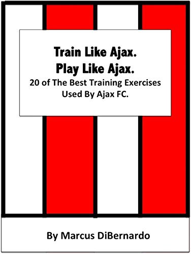 Train Like Ajax. Play Like Ajax.: 20 of The Best Training Exercises Used By Ajax FC (English Edition)