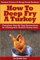 Turkey Fryers & Deep Fried Turkey: How To Deep Fry A Turkey- Complete Step By Step Instructions To Cooking Your Tastiest Turkey Ever!